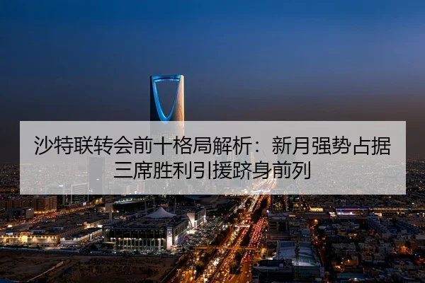 沙特联转会前十格局解析：新月强势占据三席胜利引援跻身前列