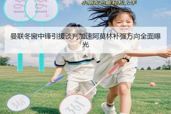 曼联冬窗中锋引援谈判加速阿莫林补强方向全面曝光